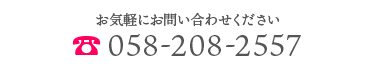 お気軽にお問い合わせください　058-208-2557