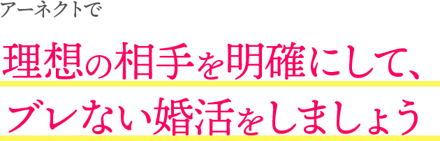 アーネクトで理想の相手を明確にして、ブレない婚活をしましょう