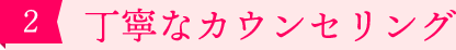 ［2］丁寧なカウンセリング